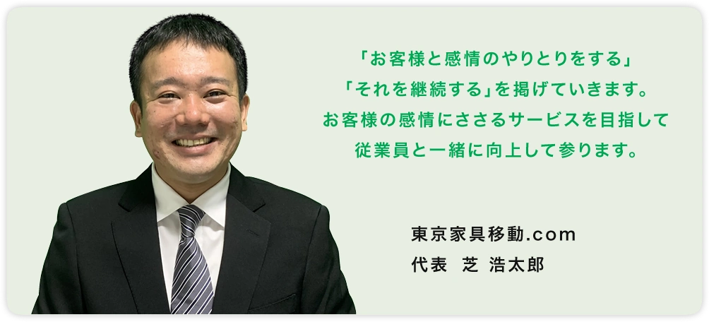 「お客様と感情のやりとりをする」    「それを継続する」を掲げていきます。お客様の感情にささるサービスを目指して従業員と一緒に向上して参ります。　DOREMO株式会社 東京家具移動.com 代表取締役　芝　浩太郎